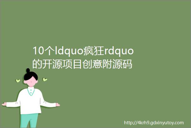 10个ldquo疯狂rdquo的开源项目创意附源码