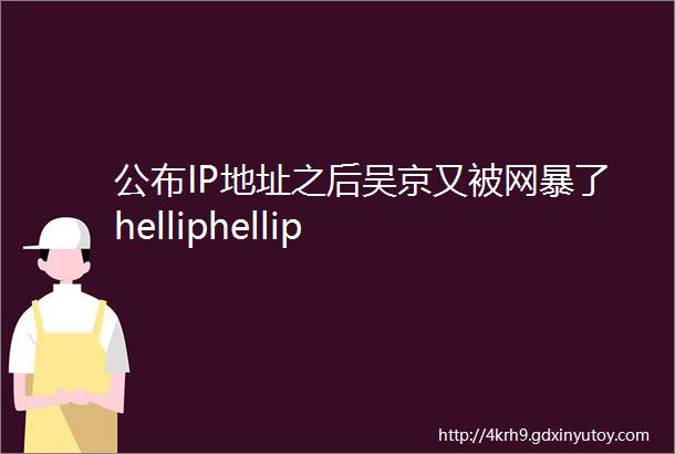 公布IP地址之后吴京又被网暴了helliphellip