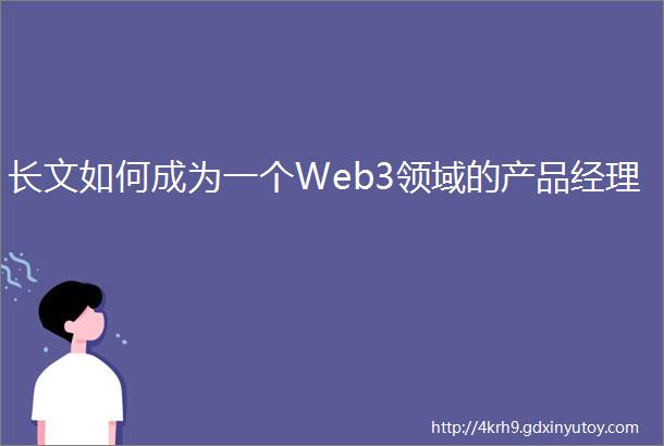 长文如何成为一个Web3领域的产品经理